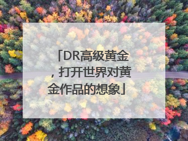 DR高级黄金，打开世界对黄金作品的想象