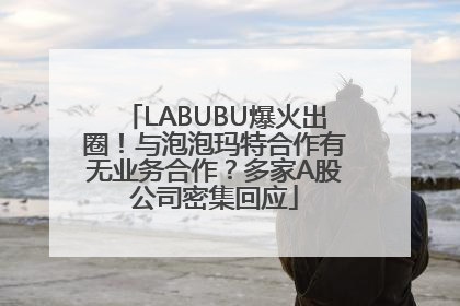 LABUBU爆火出圈！与泡泡玛特合作有无业务合作？多家A股公司密集回应