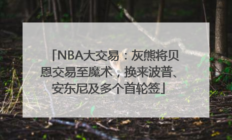 NBA大交易：灰熊将贝恩交易至魔术，换来波普、安东尼及多个首轮签