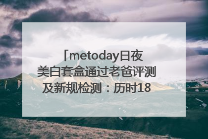 metoday日夜美白套盒通过老爸评测及新规检测：历时182天验证有效性